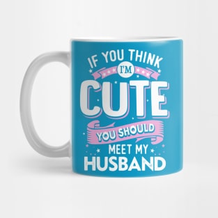 If You Think I'm Cute You Should See My Husband Mug